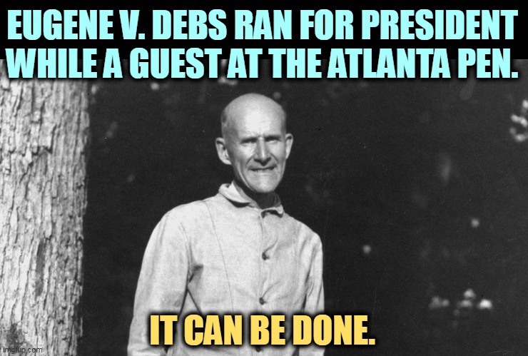Al Capone also stayed at the Atlanta Pen for a while, but he didn't run for office - he had syphilis. | EUGENE V. DEBS RAN FOR PRESIDENT WHILE A GUEST AT THE ATLANTA PEN. IT CAN BE DONE. | image tagged in trump,atlanta,prison,president,al capone | made w/ Imgflip meme maker