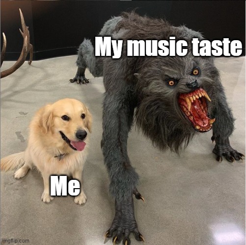 Yeah I relate to this. | My music taste; Me | image tagged in dog vs werewolf | made w/ Imgflip meme maker