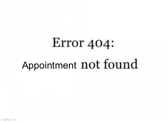 There was no appointment so I came back | Appointment | image tagged in error 404 | made w/ Imgflip meme maker
