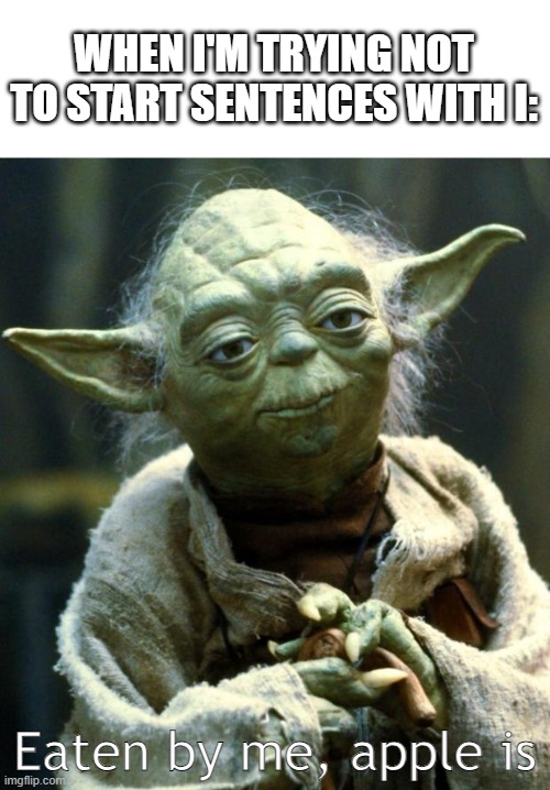 (Clever Title) | WHEN I'M TRYING NOT TO START SENTENCES WITH I:; Eaten by me, apple is | image tagged in memes,star wars yoda | made w/ Imgflip meme maker