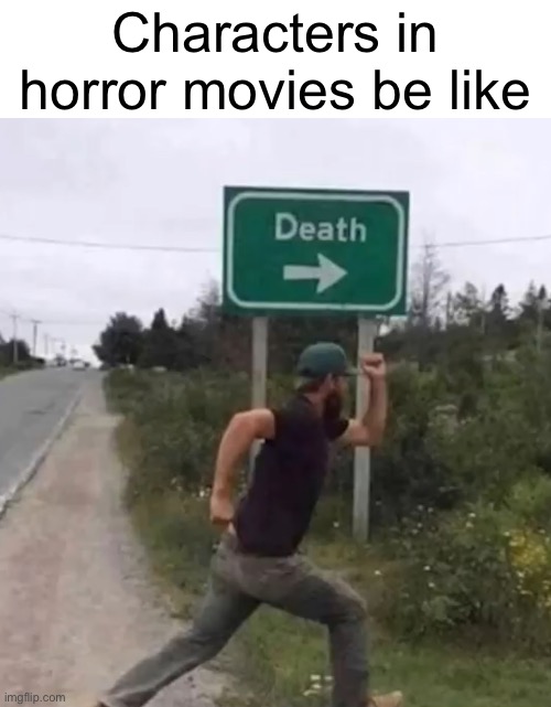 Title | Characters in horror movies be like | image tagged in funny,true | made w/ Imgflip meme maker