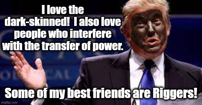 I love the dark-skinned!  I also love people who interfere with the transfer of power. Some of my best friends are Riggers! | made w/ Imgflip meme maker