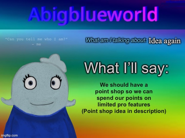 Idea solely inspired by: https://imgflip.com/i/7vy2yq | Idea again; We should have a point shop so we can spend our points on limited pro features
(Point shop idea in description) | image tagged in abigblueworld announcement template | made w/ Imgflip meme maker