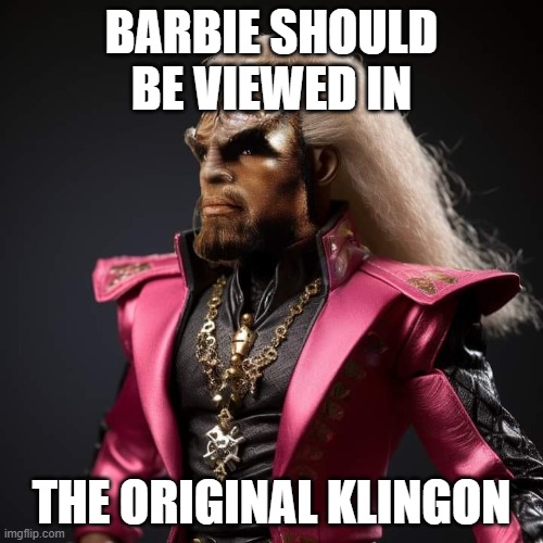original Barbie | BARBIE SHOULD BE VIEWED IN; THE ORIGINAL KLINGON | image tagged in original klingon | made w/ Imgflip meme maker