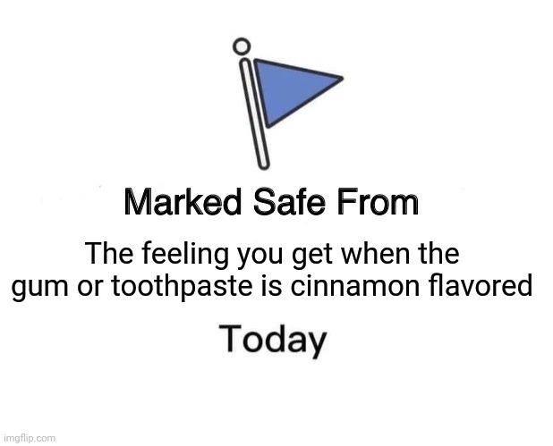 Cinnamon flavored toothpaste and gum are cursed and needs to be removed from the source code of the universe (corrected version) | The feeling you get when the gum or toothpaste is cinnamon flavored | image tagged in memes,marked safe from | made w/ Imgflip meme maker