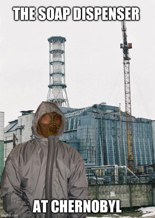 Greetings from Chernobyl | THE SOAP DISPENSER AT CHERNOBYL | image tagged in greetings from chernobyl | made w/ Imgflip meme maker