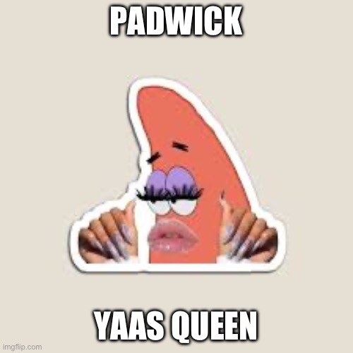 yaas queen | PADWICK; YAAS QUEEN | made w/ Imgflip meme maker
