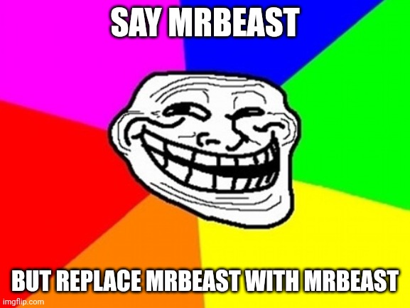 Troll Face Colored | SAY MRBEAST; BUT REPLACE MRBEAST WITH MRBEAST | image tagged in memes,troll face colored,mrbeast | made w/ Imgflip meme maker