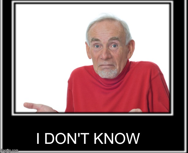 I don't know | I DON'T KNOW | image tagged in i don't know | made w/ Imgflip meme maker