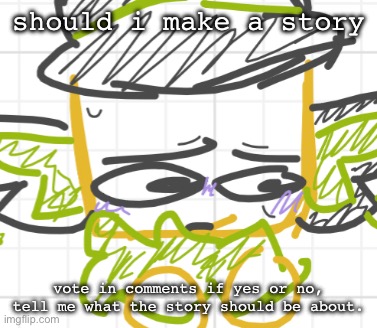 i’m bored | should i make a story; vote in comments if yes or no, tell me what the story should be about. | made w/ Imgflip meme maker