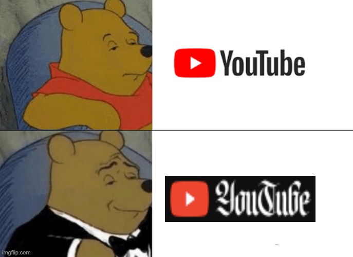 New YT logo just dropped | image tagged in memes,tuxedo winnie the pooh | made w/ Imgflip meme maker