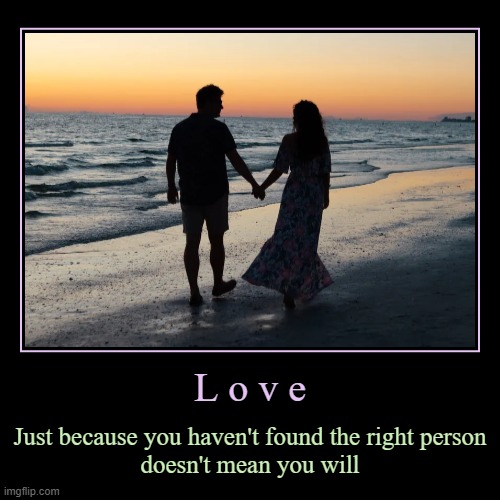 Love | L o v e | Just because you haven't found the right person
doesn't mean you will | image tagged in funny,demotivationals | made w/ Imgflip demotivational maker