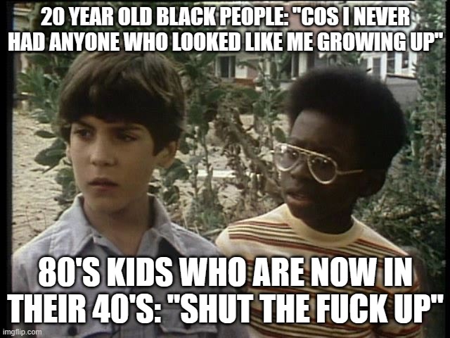 Selective Memories | 20 YEAR OLD BLACK PEOPLE: "COS I NEVER HAD ANYONE WHO LOOKED LIKE ME GROWING UP"; 80'S KIDS WHO ARE NOW IN THEIR 40'S: "SHUT THE FUCK UP" | image tagged in red hand gang | made w/ Imgflip meme maker