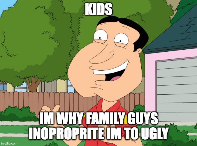 Quagmire Family Guy | KIDS; IM WHY FAMILY GUYS INOPROPRITE IM TO UGLY | image tagged in quagmire family guy | made w/ Imgflip meme maker