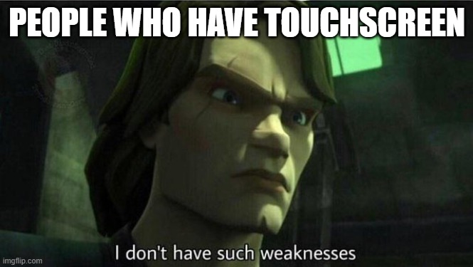 I don't have such weakness | PEOPLE WHO HAVE TOUCHSCREEN | image tagged in i don't have such weakness | made w/ Imgflip meme maker