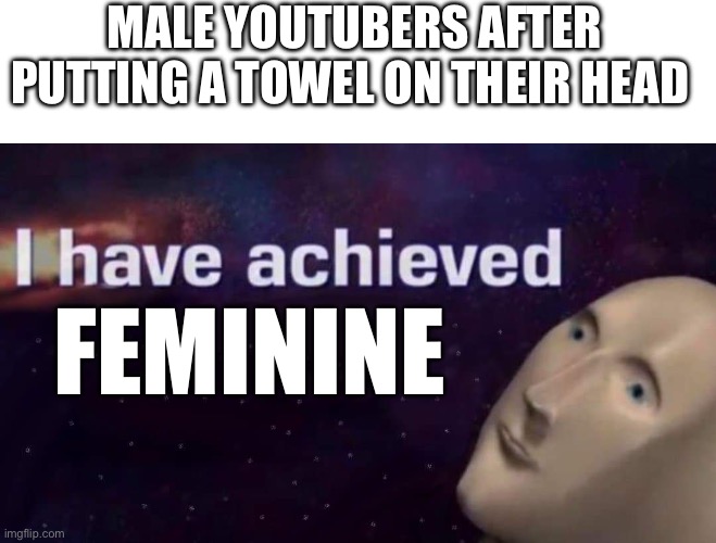 Except for AwaJack who actually uses a filter | MALE YOUTUBERS AFTER PUTTING A TOWEL ON THEIR HEAD; FEMININE | image tagged in memes,blank transparent square,i have achieved | made w/ Imgflip meme maker