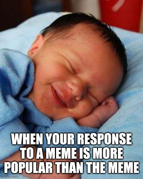 sleeping baby laughing | WHEN YOUR RESPONSE TO A MEME IS MORE POPULAR THAN THE MEME | image tagged in sleeping baby laughing | made w/ Imgflip meme maker