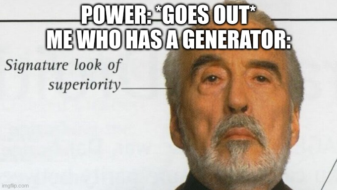 Yes | POWER: *GOES OUT*
ME WHO HAS A GENERATOR: | image tagged in count dooku signature look of superiority | made w/ Imgflip meme maker