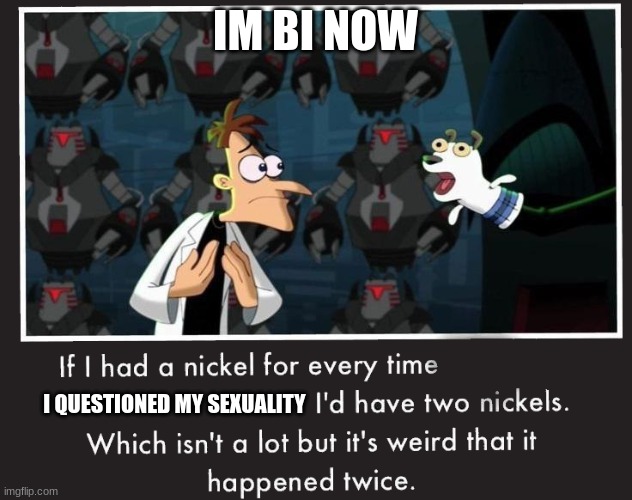 title here | IM BI NOW; I QUESTIONED MY SEXUALITY | image tagged in doof if i had a nickel | made w/ Imgflip meme maker