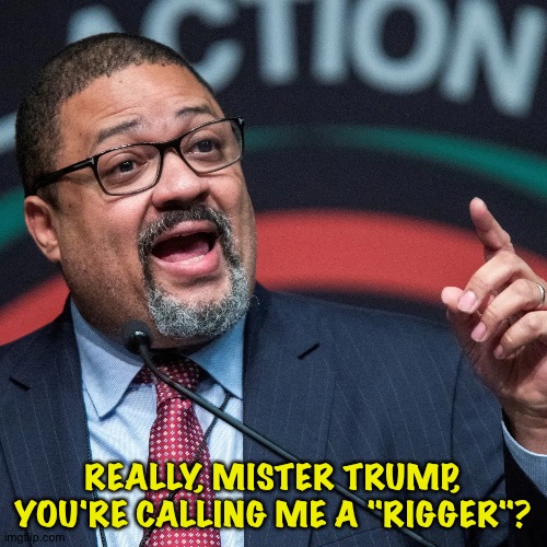 Donald Trump getting stupider every day | REALLY, MISTER TRUMP, YOU'RE CALLING ME A "RIGGER"? | image tagged in alvin bragg | made w/ Imgflip meme maker