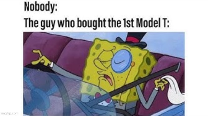 Who owned the 1st model t | image tagged in memes,funny,repost,ford,model t | made w/ Imgflip meme maker