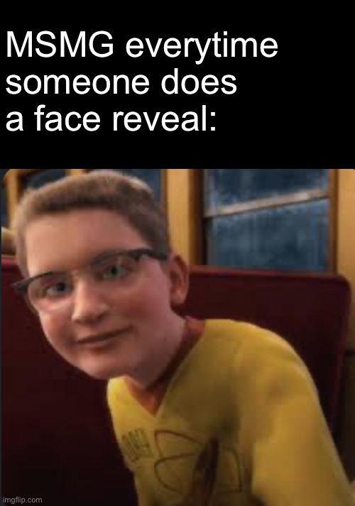MSMG everytime someone does a face reveal: | made w/ Imgflip meme maker