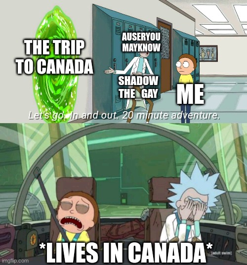 title here | AUSERYOU
MAYKNOW; THE TRIP TO CANADA; SHADOW
THE_GAY; ME; *LIVES IN CANADA* | image tagged in 20 minute adventure rick morty | made w/ Imgflip meme maker