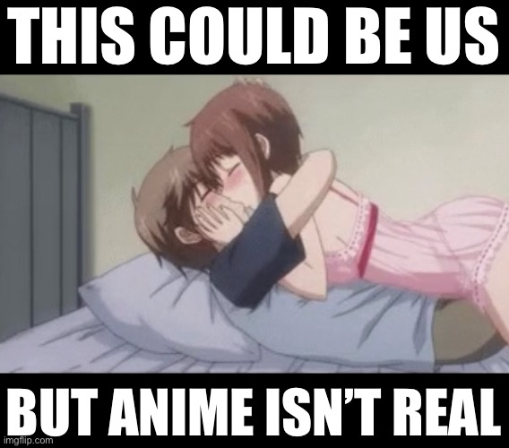 THIS COULD BE US; BUT ANIME ISN’T REAL | made w/ Imgflip meme maker