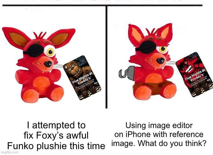Next FNAF character or fnaf Funko in the comments? | Using image editor on iPhone with reference image. What do you think? I attempted to fix Foxy’s awful Funko plushie this time | image tagged in comparison table | made w/ Imgflip meme maker