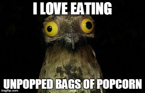 Weird Stuff I Do Potoo Meme | I LOVE EATING UNPOPPED BAGS OF POPCORN | image tagged in memes,weird stuff i do potoo | made w/ Imgflip meme maker