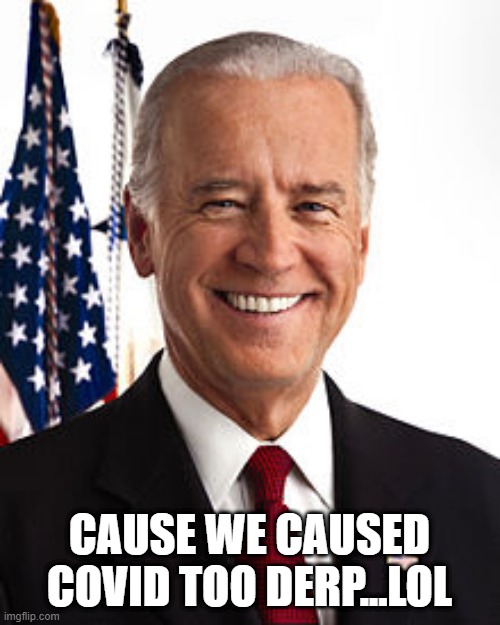 Joe Biden | CAUSE WE CAUSED COVID TOO DERP...LOL | image tagged in memes,joe biden | made w/ Imgflip meme maker