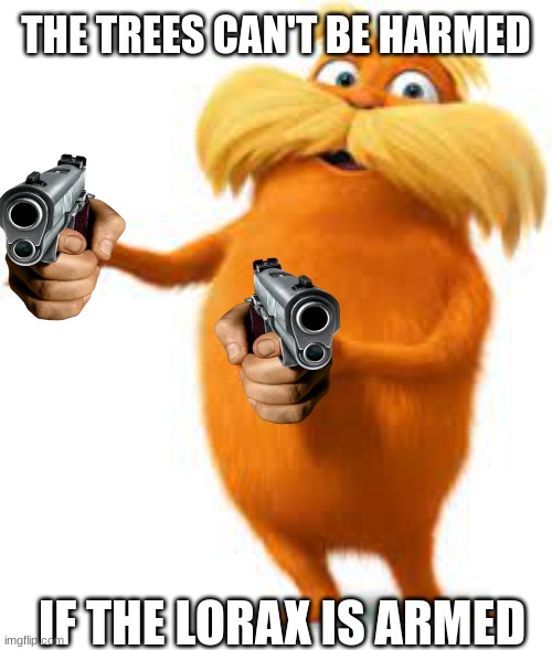 Lorax | THE TREES CAN'T BE HARMED; IF THE LORAX IS ARMED | image tagged in the lorax,funny | made w/ Imgflip meme maker