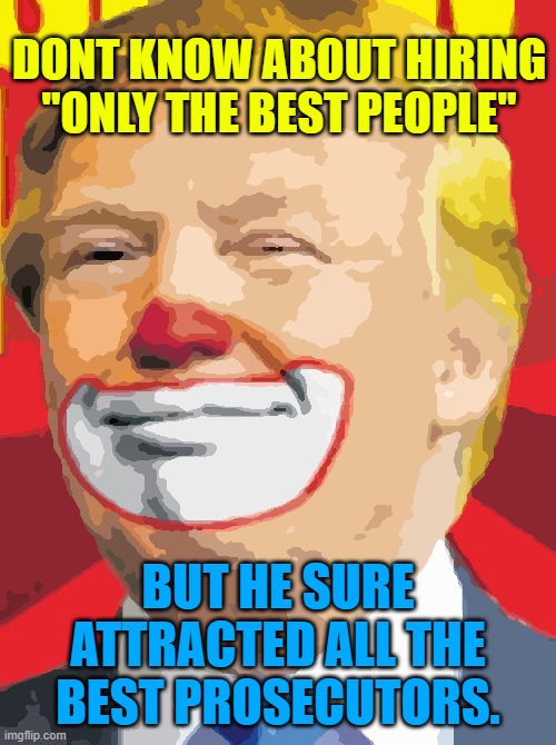 Donald Trump the Clown | DONT KNOW ABOUT HIRING "ONLY THE BEST PEOPLE"; BUT HE SURE ATTRACTED ALL THE BEST PROSECUTORS. | image tagged in donald trump the clown | made w/ Imgflip meme maker