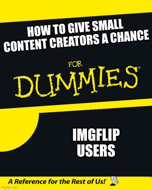 title here | HOW TO GIVE SMALL CONTENT CREATORS A CHANCE; IMGFLIP USERS | image tagged in for dummies | made w/ Imgflip meme maker