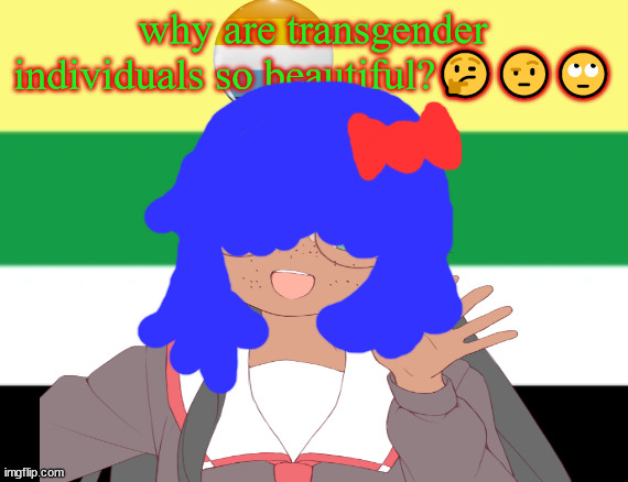 Junadaylowqus day e | why are transgender individuals so beautiful?🤔🤨🙄 | image tagged in asexual meme | made w/ Imgflip meme maker