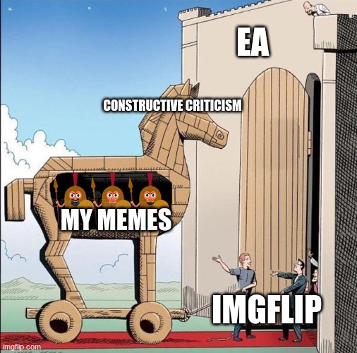 title here | EA; CONSTRUCTIVE CRITICISM; MY MEMES; IMGFLIP | image tagged in trojan horse | made w/ Imgflip meme maker
