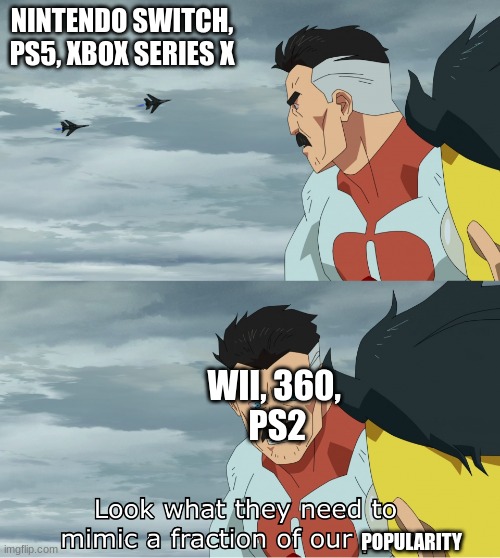 title here | NINTENDO SWITCH, PS5, XBOX SERIES X; WII, 360, 
PS2; POPULARITY | image tagged in look what they need to mimic a fraction of our power | made w/ Imgflip meme maker