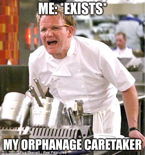 title here | ME: *EXISTS*; MY ORPHANAGE CARETAKER | image tagged in memes,chef gordon ramsay | made w/ Imgflip meme maker