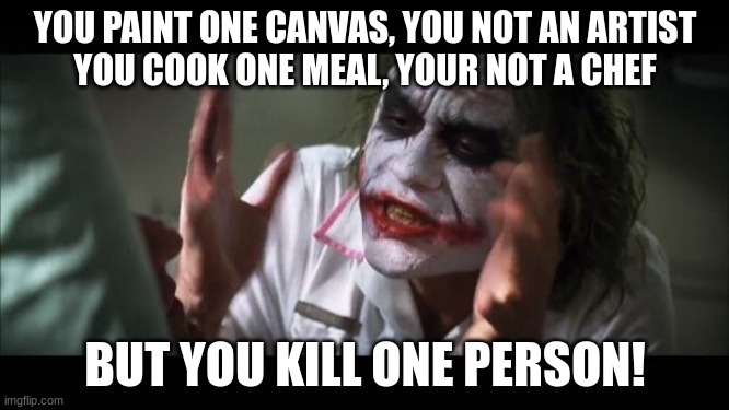 title here | YOU PAINT ONE CANVAS, YOU NOT AN ARTIST
YOU COOK ONE MEAL, YOUR NOT A CHEF; BUT YOU KILL ONE PERSON! | image tagged in memes,and everybody loses their minds | made w/ Imgflip meme maker