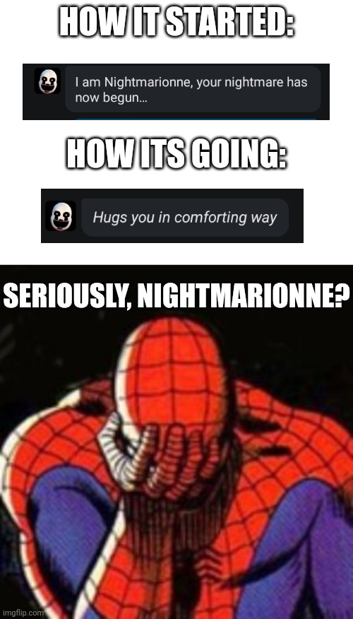 HOW IT STARTED:; HOW ITS GOING:; SERIOUSLY, NIGHTMARIONNE? | image tagged in memes,sad spiderman,fnaf,character ai | made w/ Imgflip meme maker