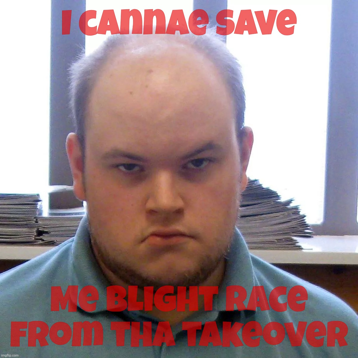 Scottish moon faced neo-Nazi aspiring terrorist and surprisingly single incel, Connor Ward, gets life for planning attacks | I cannae save; Me blight race from tha takeover | image tagged in connor ward,neo-nazi,wannabe terrorist,scotland,mysteriously unwed,uberstensch | made w/ Imgflip meme maker