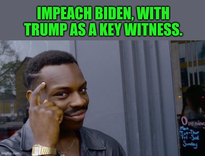 Roll Safe Think About It | IMPEACH BIDEN, WITH TRUMP AS A KEY WITNESS. | image tagged in memes,roll safe think about it | made w/ Imgflip meme maker