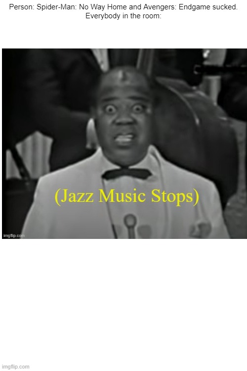 marvel is good | Person: Spider-Man: No Way Home and Avengers: Endgame sucked.

Everybody in the room: | image tagged in jazz music stops | made w/ Imgflip meme maker