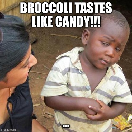Third World Skeptical Kid | BROCCOLI TASTES LIKE CANDY!!! ... | image tagged in memes,third world skeptical kid | made w/ Imgflip meme maker