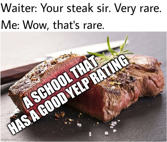 rare steak meme | A SCHOOL THAT HAS A GOOD YELP RATING | image tagged in rare steak meme,memes,school | made w/ Imgflip meme maker