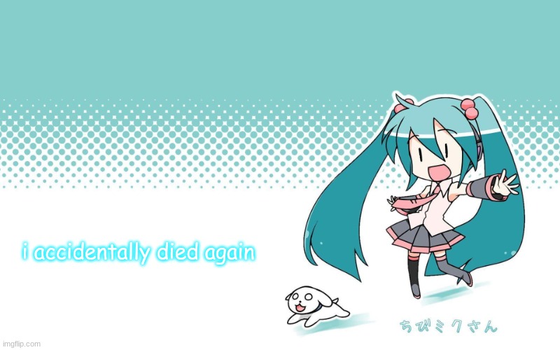 :/ | i accidentally died again | image tagged in deadkids announcement vocaloid | made w/ Imgflip meme maker