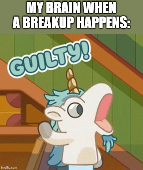 Breakups | MY BRAIN WHEN A BREAKUP HAPPENS: | image tagged in unicorse guilty | made w/ Imgflip meme maker