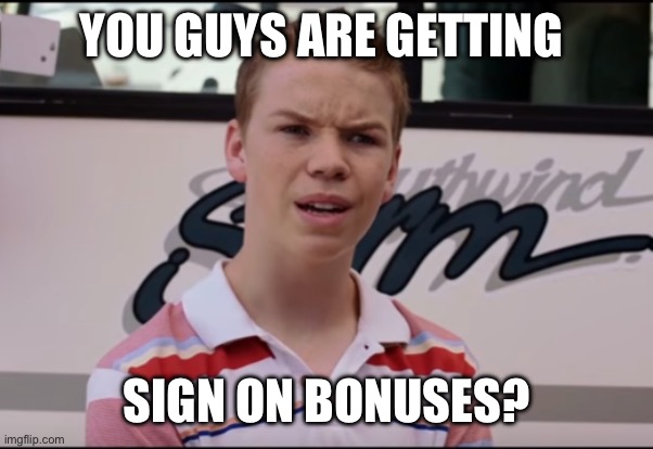 You Guys are Getting Paid | YOU GUYS ARE GETTING; SIGN ON BONUSES? | image tagged in you guys are getting paid | made w/ Imgflip meme maker