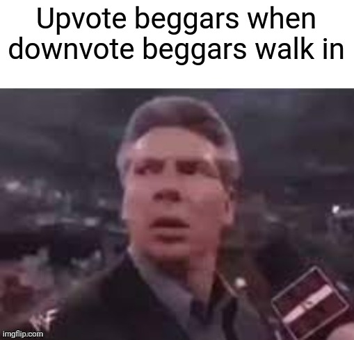 Plz downvote | Upvote beggars when downvote beggars walk in | image tagged in x when x walks in | made w/ Imgflip meme maker
