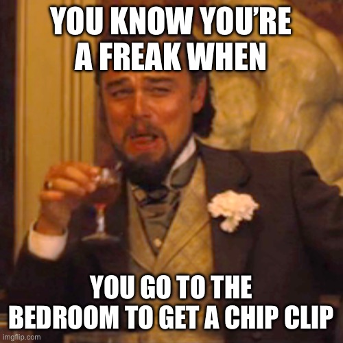 Laughing Leo | YOU KNOW YOU’RE A FREAK WHEN; YOU GO TO THE BEDROOM TO GET A CHIP CLIP | image tagged in memes,laughing leo | made w/ Imgflip meme maker